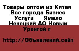 Товары оптом из Китая  - Все города Бизнес » Услуги   . Ямало-Ненецкий АО,Новый Уренгой г.